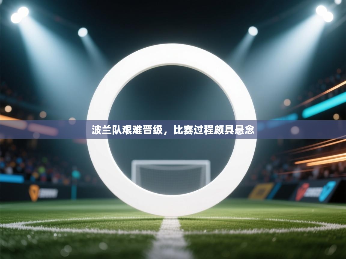 波兰队艰难晋级，比赛过程颇具悬念  第2张