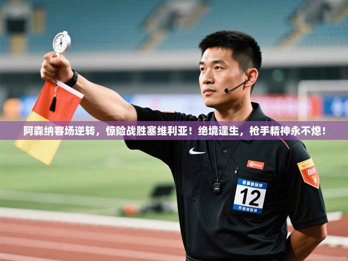 阿森纳客场逆转，惊险战胜塞维利亚！绝境逢生，枪手精神永不熄！  第2张