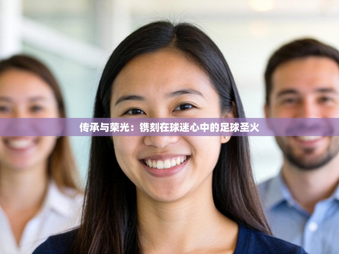 传承与荣光：镌刻在球迷心中的足球圣火